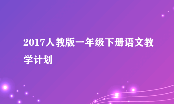 2017人教版一年级下册语文教学计划