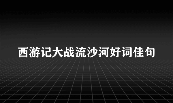 西游记大战流沙河好词佳句