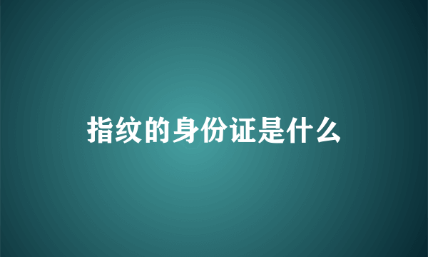 指纹的身份证是什么