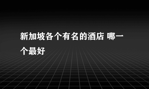 新加坡各个有名的酒店 哪一个最好