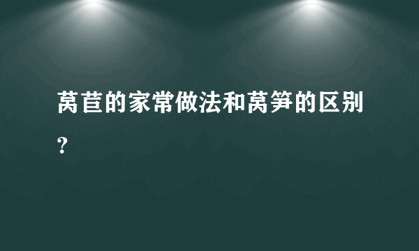 莴苣的家常做法和莴笋的区别？