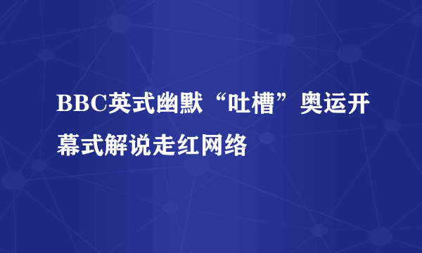 BBC英式幽默“吐槽”奥运开幕式解说走红网络