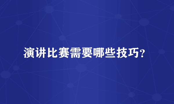 演讲比赛需要哪些技巧？