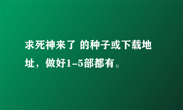 求死神来了 的种子或下载地址，做好1-5部都有。