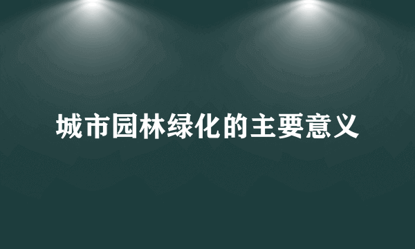 城市园林绿化的主要意义