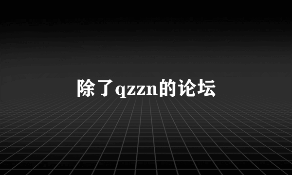 除了qzzn的论坛