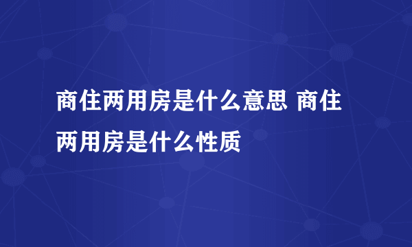 商住两用房是什么意思 商住两用房是什么性质