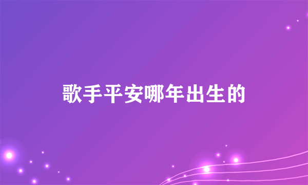 歌手平安哪年出生的