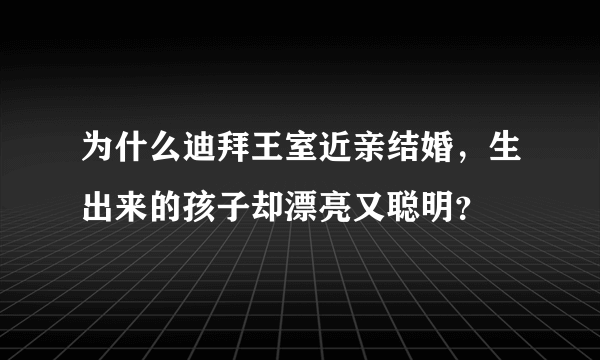 为什么迪拜王室近亲结婚，生出来的孩子却漂亮又聪明？