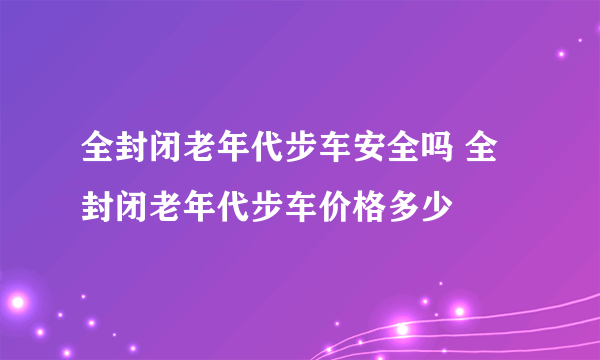 全封闭老年代步车安全吗 全封闭老年代步车价格多少