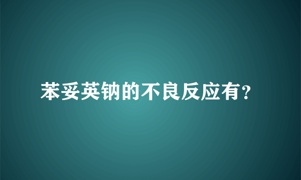 苯妥英钠的不良反应有？