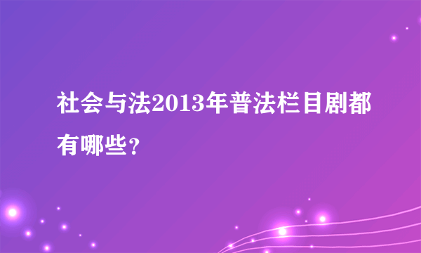 社会与法2013年普法栏目剧都有哪些？