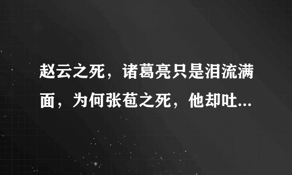 赵云之死，诸葛亮只是泪流满面，为何张苞之死，他却吐血晕倒？