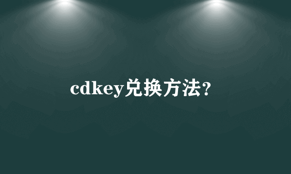 cdkey兑换方法？