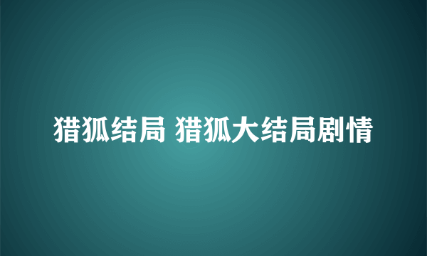 猎狐结局 猎狐大结局剧情