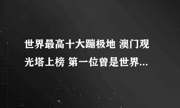 世界最高十大蹦极地 澳门观光塔上榜 第一位曾是世界第一高桥