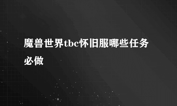 魔兽世界tbc怀旧服哪些任务必做