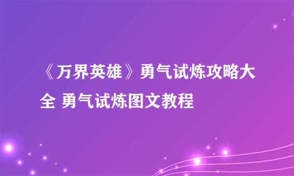 《万界英雄》勇气试炼攻略大全 勇气试炼图文教程