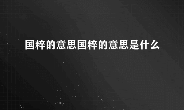 国粹的意思国粹的意思是什么