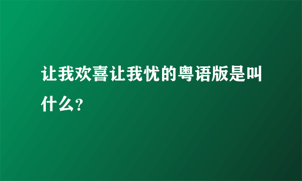 让我欢喜让我忧的粤语版是叫什么？