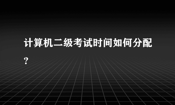 计算机二级考试时间如何分配？