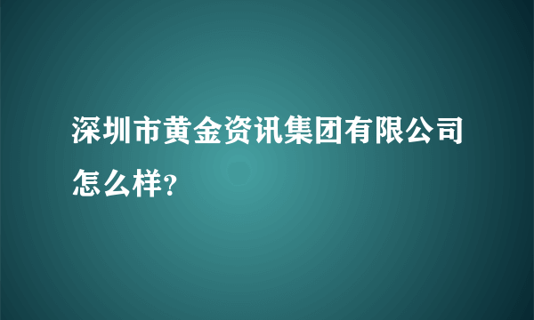 深圳市黄金资讯集团有限公司怎么样？