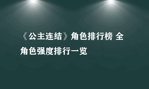 《公主连结》角色排行榜 全角色强度排行一览