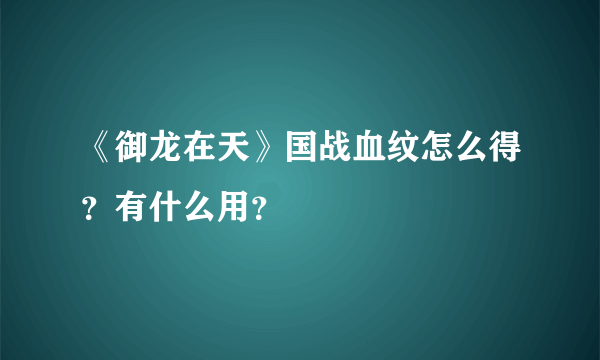 《御龙在天》国战血纹怎么得？有什么用？