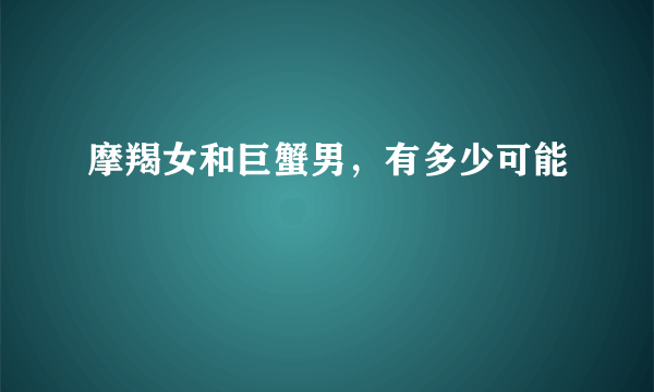 摩羯女和巨蟹男，有多少可能