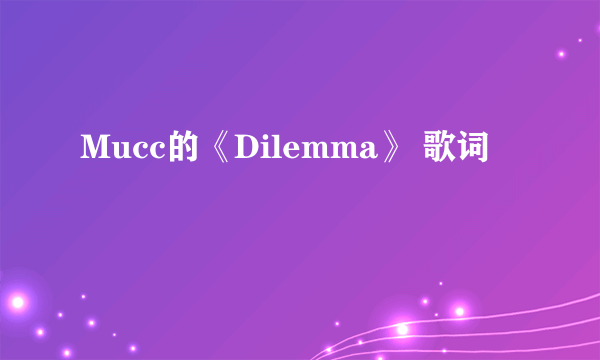 Mucc的《Dilemma》 歌词