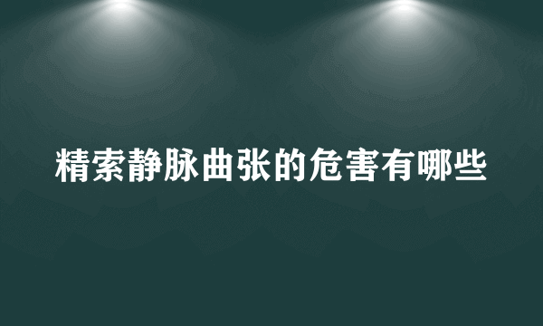 精索静脉曲张的危害有哪些