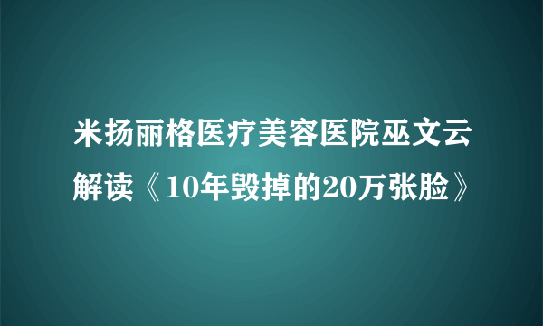 米扬丽格医疗美容医院巫文云解读《10年毁掉的20万张脸》