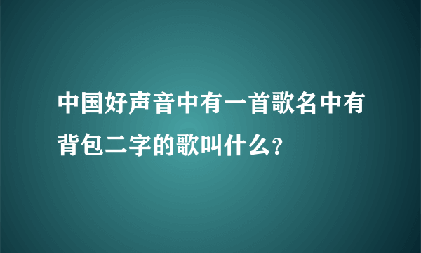 中国好声音中有一首歌名中有背包二字的歌叫什么？