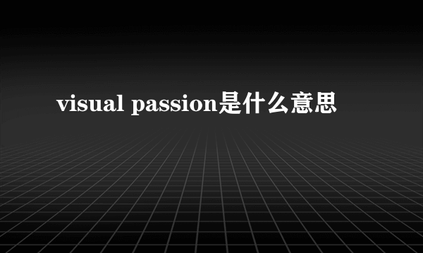 visual passion是什么意思