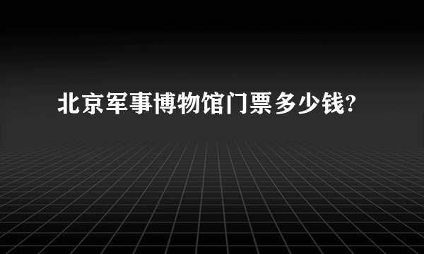 北京军事博物馆门票多少钱?