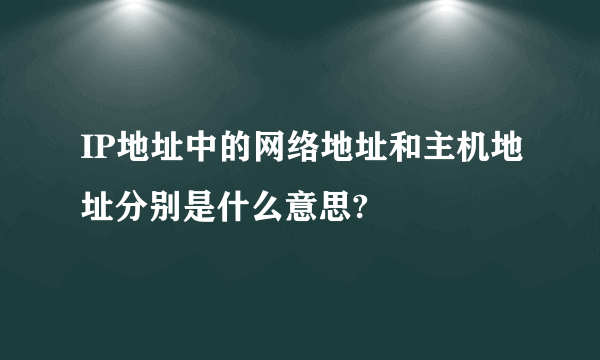 IP地址中的网络地址和主机地址分别是什么意思?