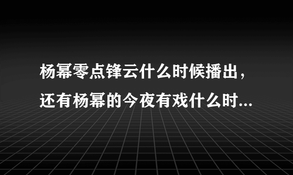 杨幂零点锋云什么时候播出，还有杨幂的今夜有戏什么时候播？网上有视频么