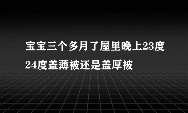 宝宝三个多月了屋里晚上23度24度盖薄被还是盖厚被