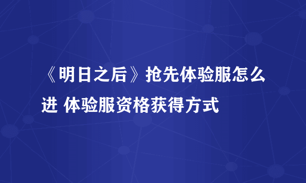 《明日之后》抢先体验服怎么进 体验服资格获得方式