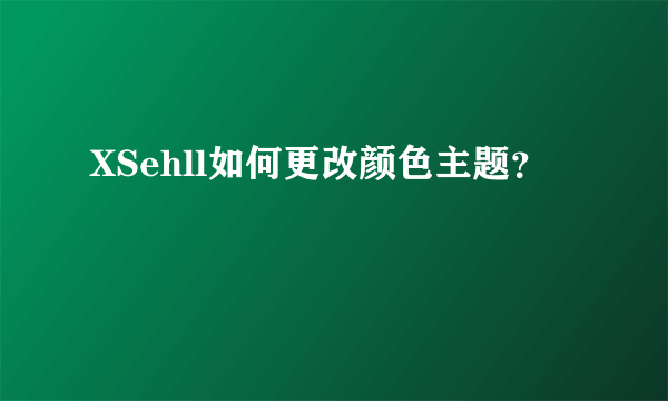 XSehll如何更改颜色主题？