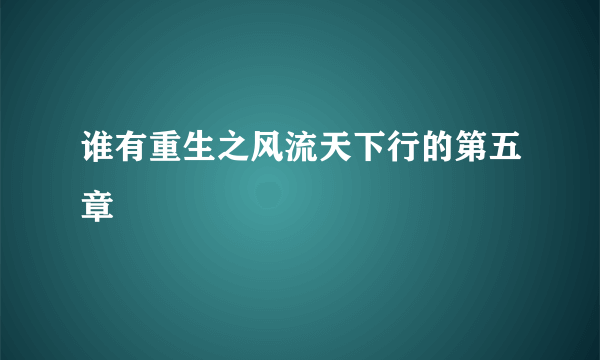 谁有重生之风流天下行的第五章