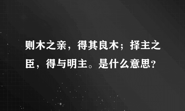 则木之亲，得其良木；择主之臣，得与明主。是什么意思？