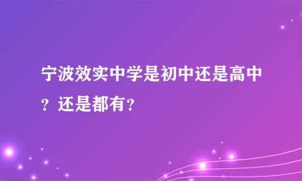 宁波效实中学是初中还是高中？还是都有？