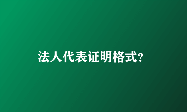 法人代表证明格式？