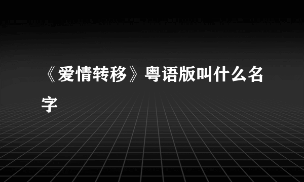 《爱情转移》粤语版叫什么名字