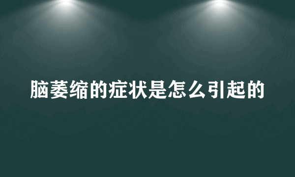 脑萎缩的症状是怎么引起的