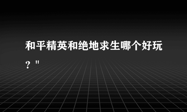 和平精英和绝地求生哪个好玩？