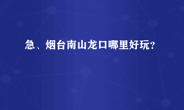 急、烟台南山龙口哪里好玩？