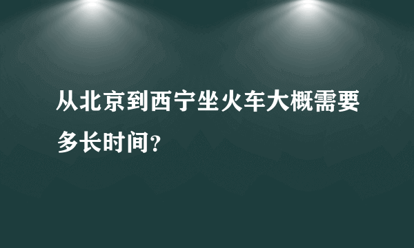 从北京到西宁坐火车大概需要多长时间？