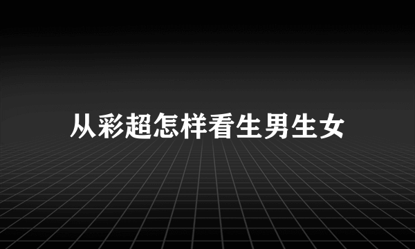 从彩超怎样看生男生女